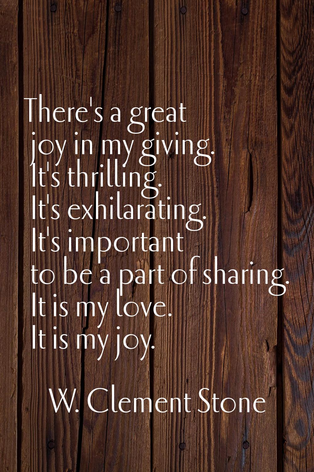There's a great joy in my giving. It's thrilling. It's exhilarating. It's important to be a part of