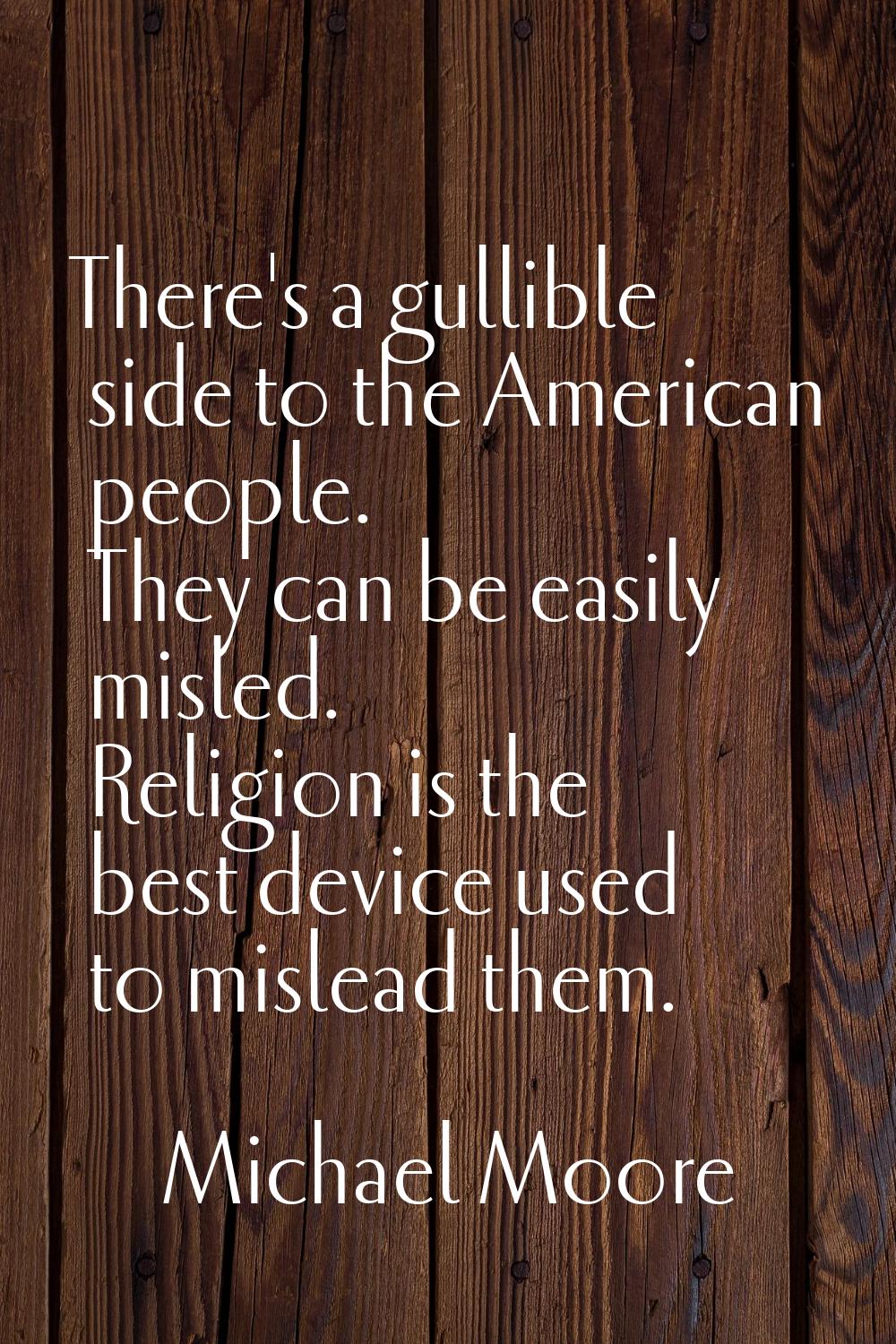 There's a gullible side to the American people. They can be easily misled. Religion is the best dev