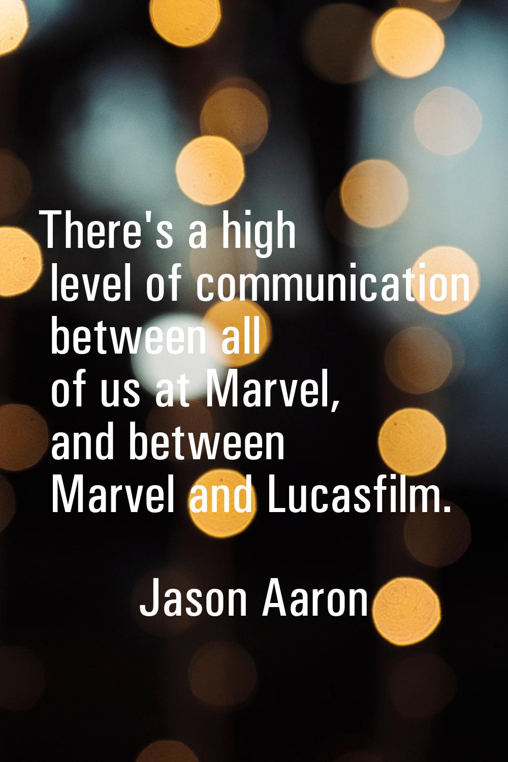 There's a high level of communication between all of us at Marvel, and between Marvel and Lucasfilm