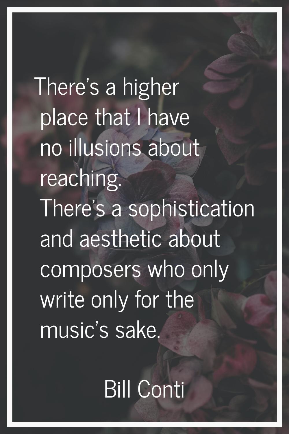 There's a higher place that I have no illusions about reaching. There's a sophistication and aesthe