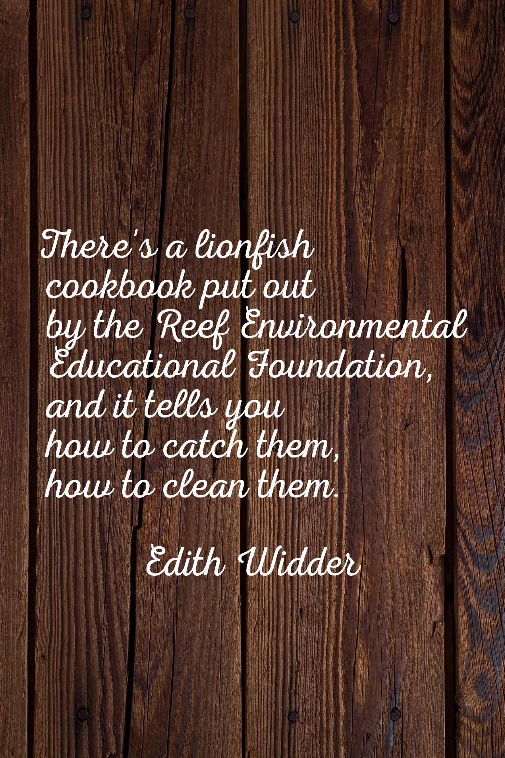 There's a lionfish cookbook put out by the Reef Environmental Educational Foundation, and it tells 