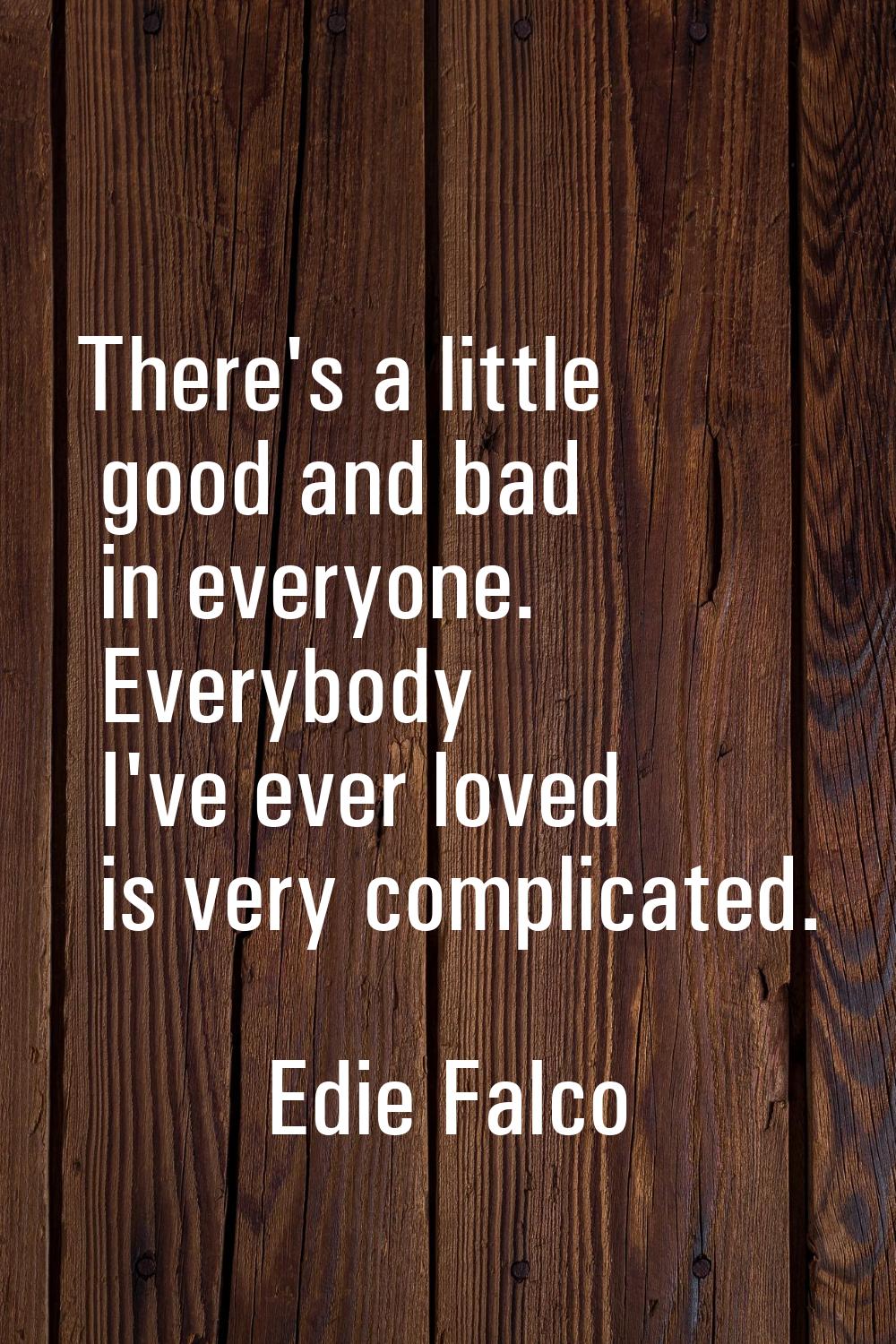 There's a little good and bad in everyone. Everybody I've ever loved is very complicated.