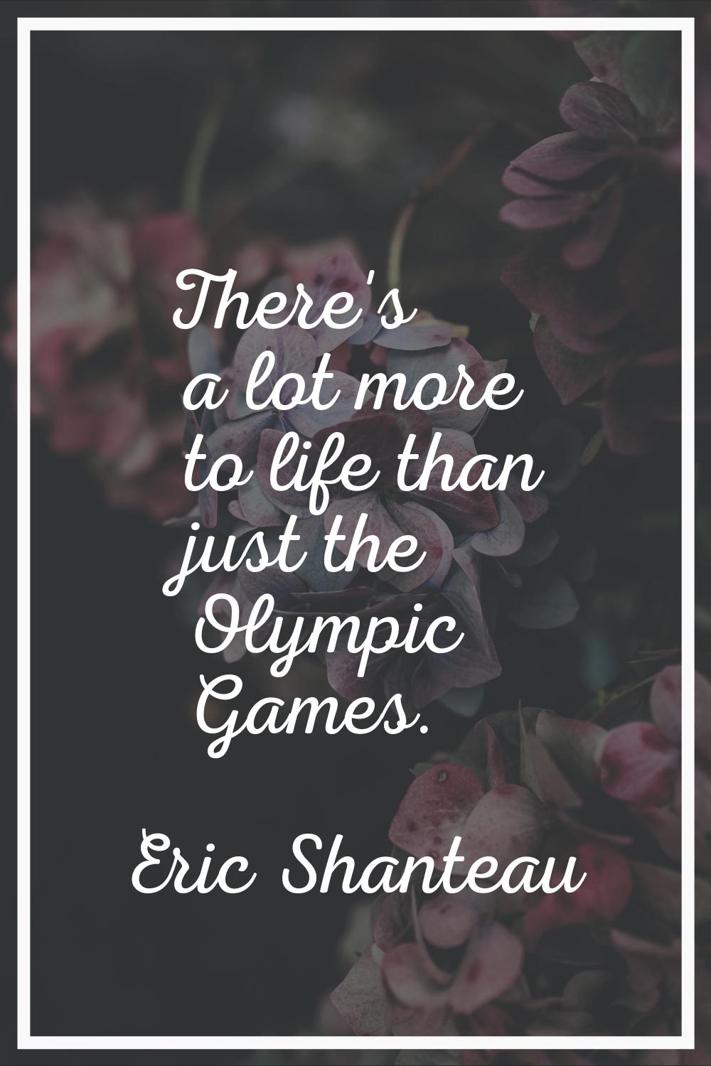 There's a lot more to life than just the Olympic Games.