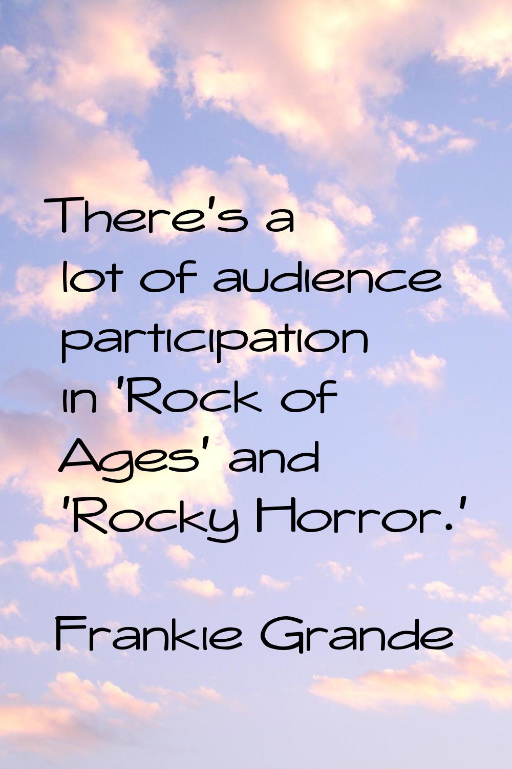 There's a lot of audience participation in 'Rock of Ages' and 'Rocky Horror.'