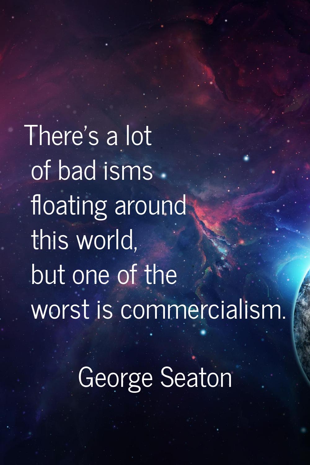There's a lot of bad isms floating around this world, but one of the worst is commercialism.
