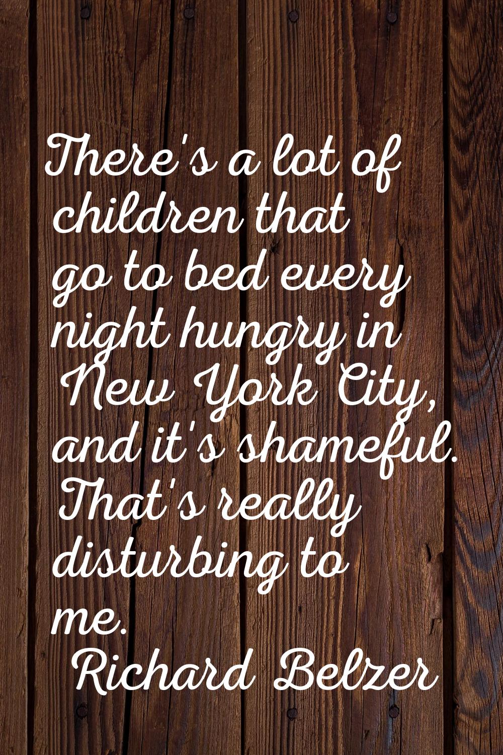 There's a lot of children that go to bed every night hungry in New York City, and it's shameful. Th