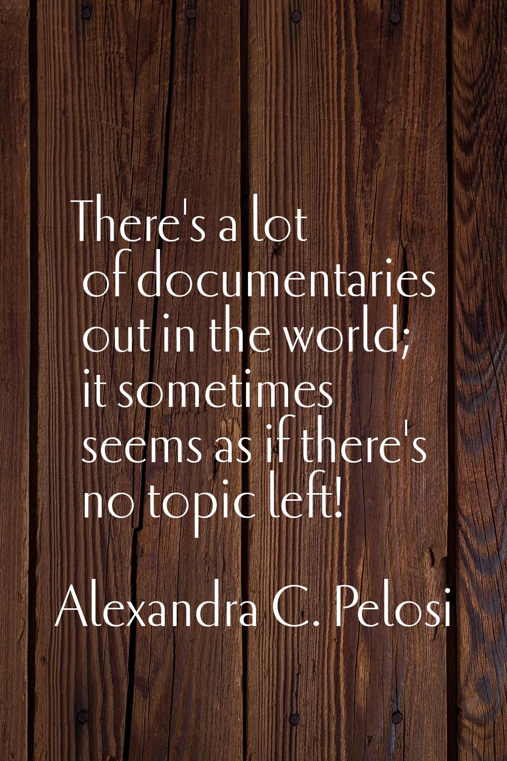There's a lot of documentaries out in the world; it sometimes seems as if there's no topic left!