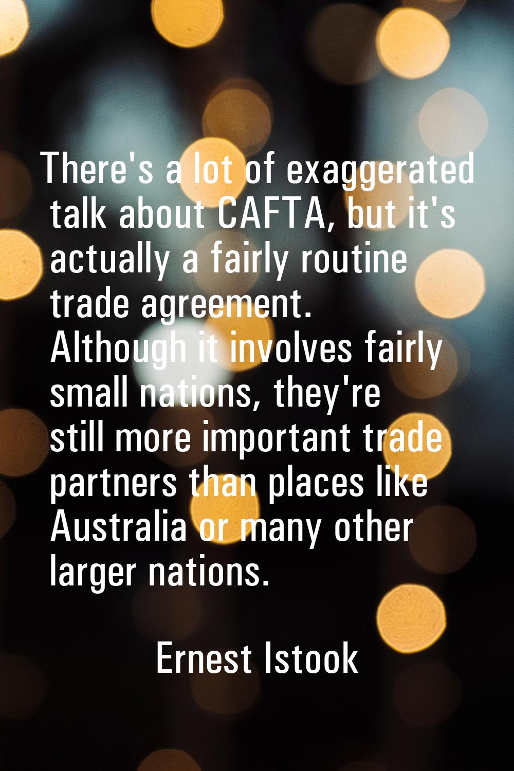 There's a lot of exaggerated talk about CAFTA, but it's actually a fairly routine trade agreement. 