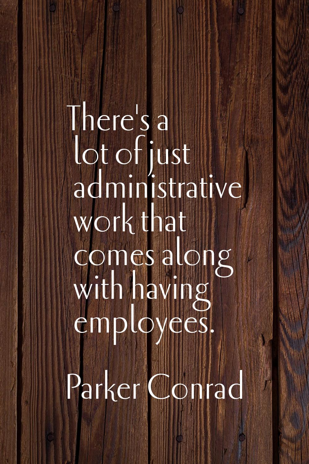 There's a lot of just administrative work that comes along with having employees.