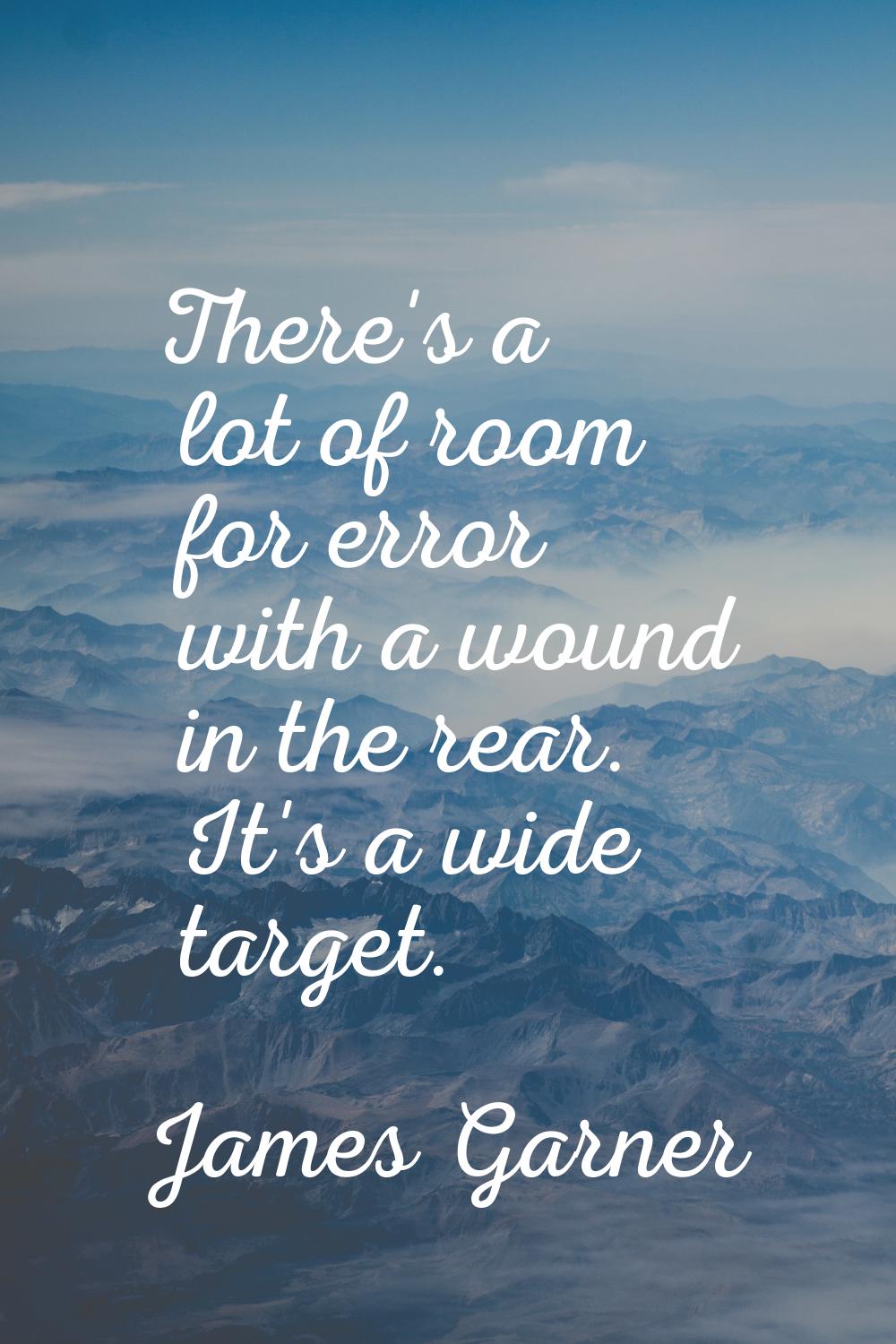 There's a lot of room for error with a wound in the rear. It's a wide target.