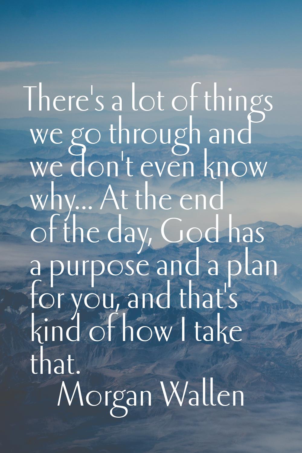 There's a lot of things we go through and we don't even know why... At the end of the day, God has 