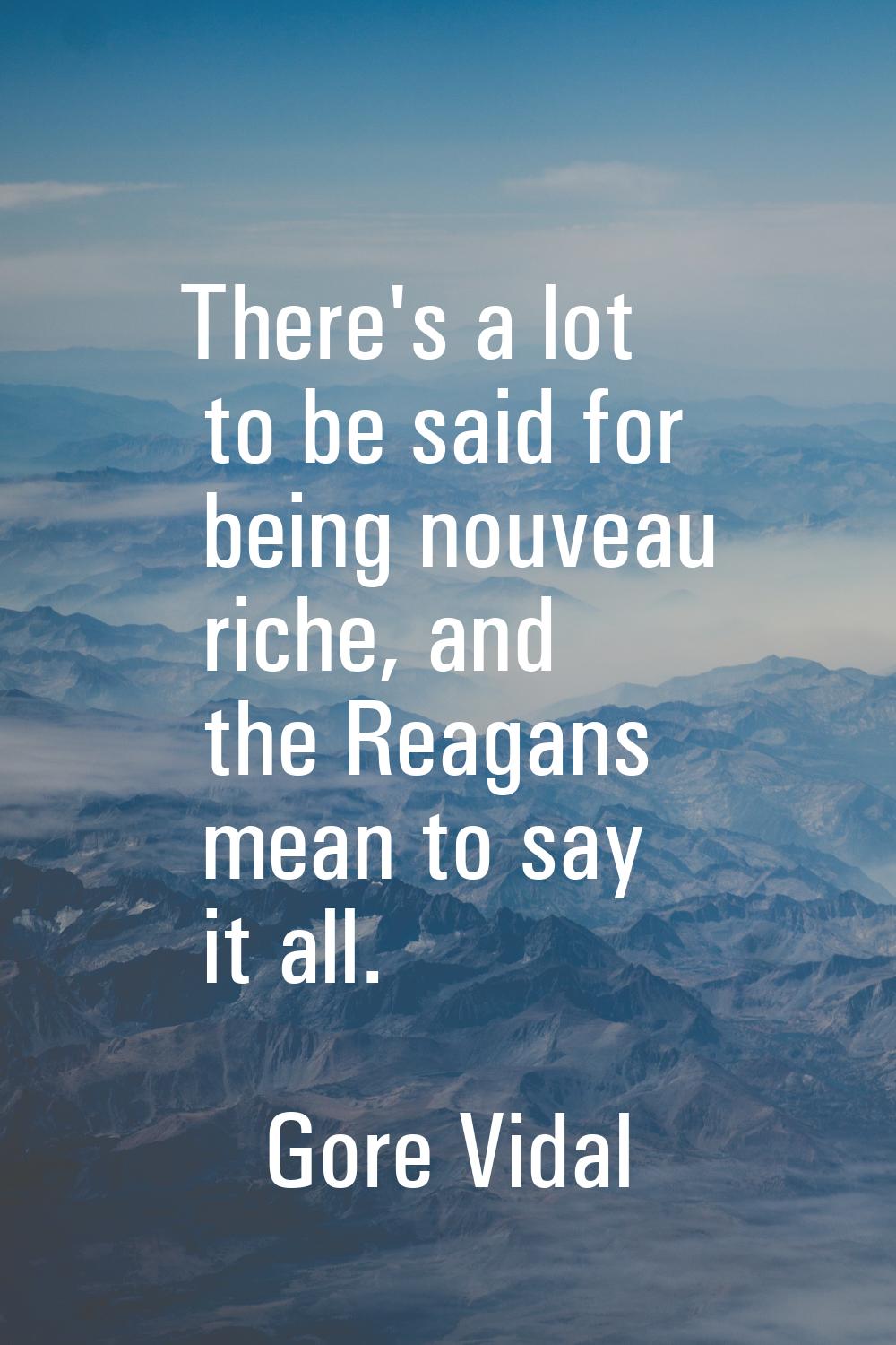 There's a lot to be said for being nouveau riche, and the Reagans mean to say it all.
