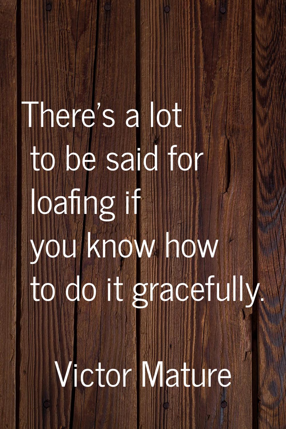 There's a lot to be said for loafing if you know how to do it gracefully.