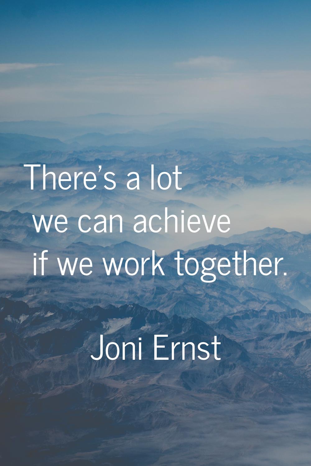 There's a lot we can achieve if we work together.