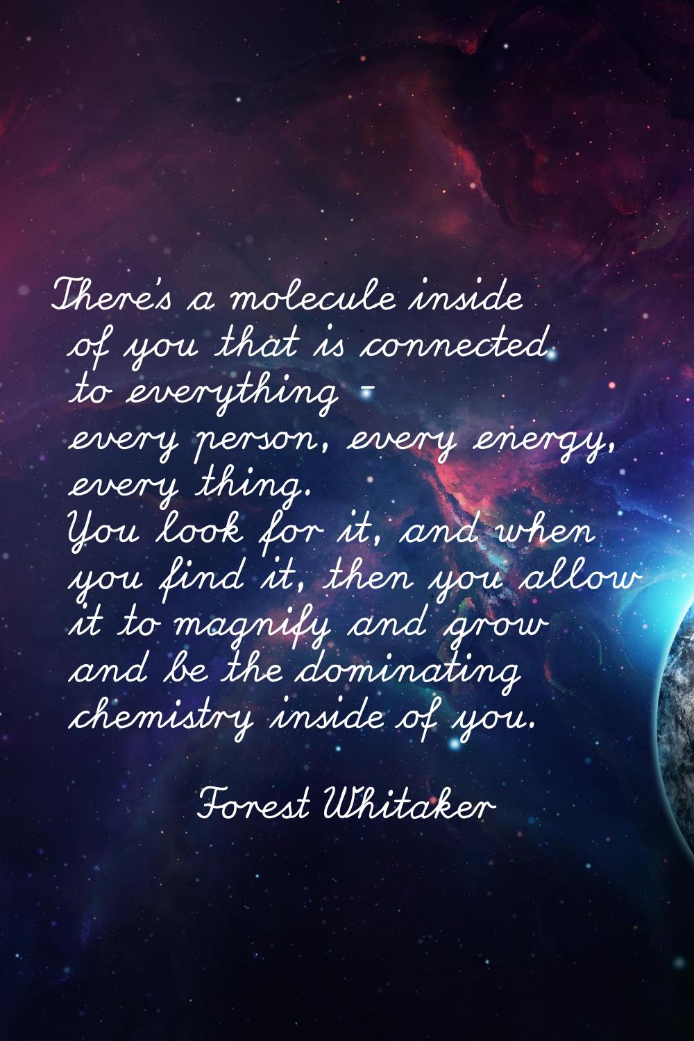 There's a molecule inside of you that is connected to everything - every person, every energy, ever