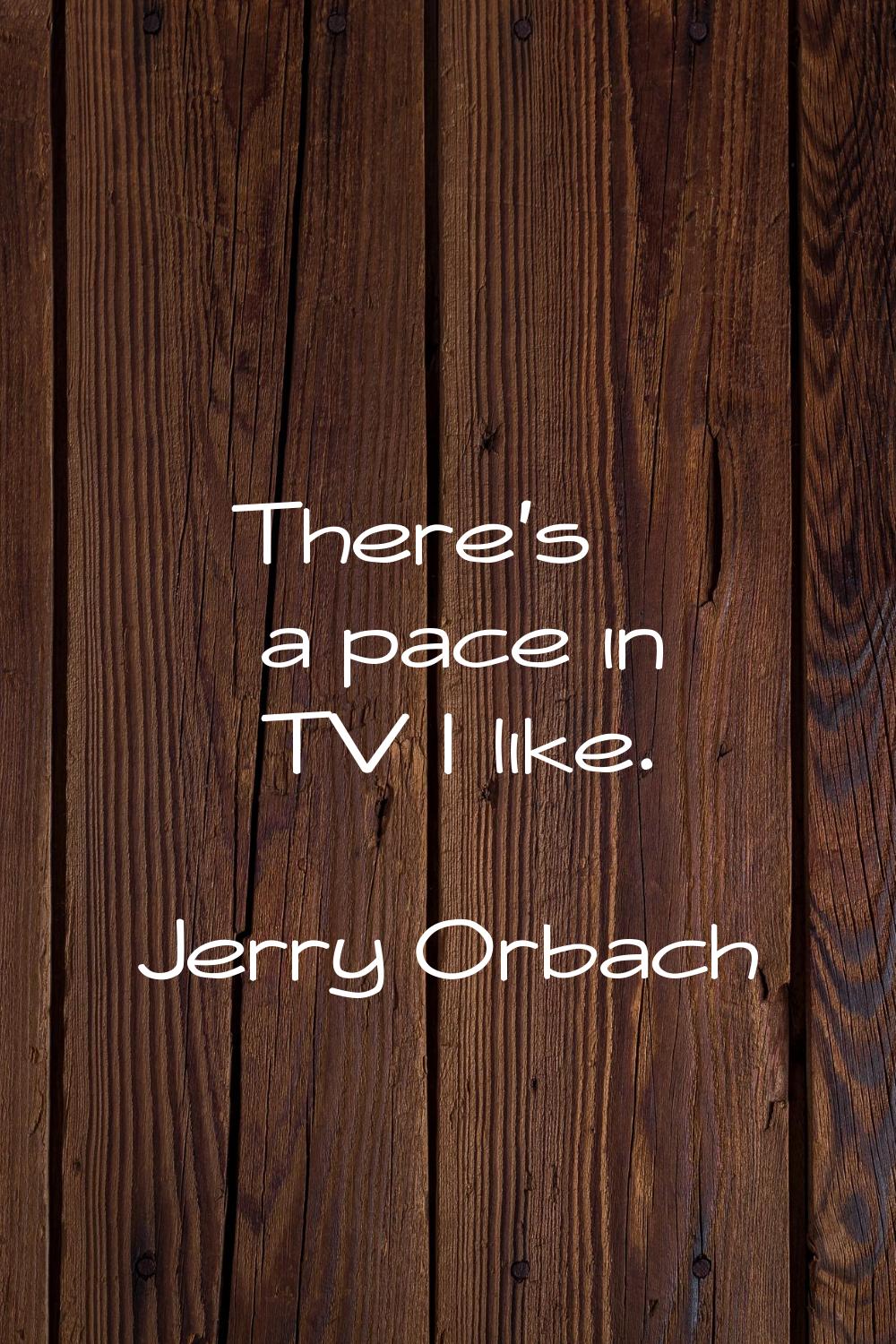 There's a pace in TV I like.