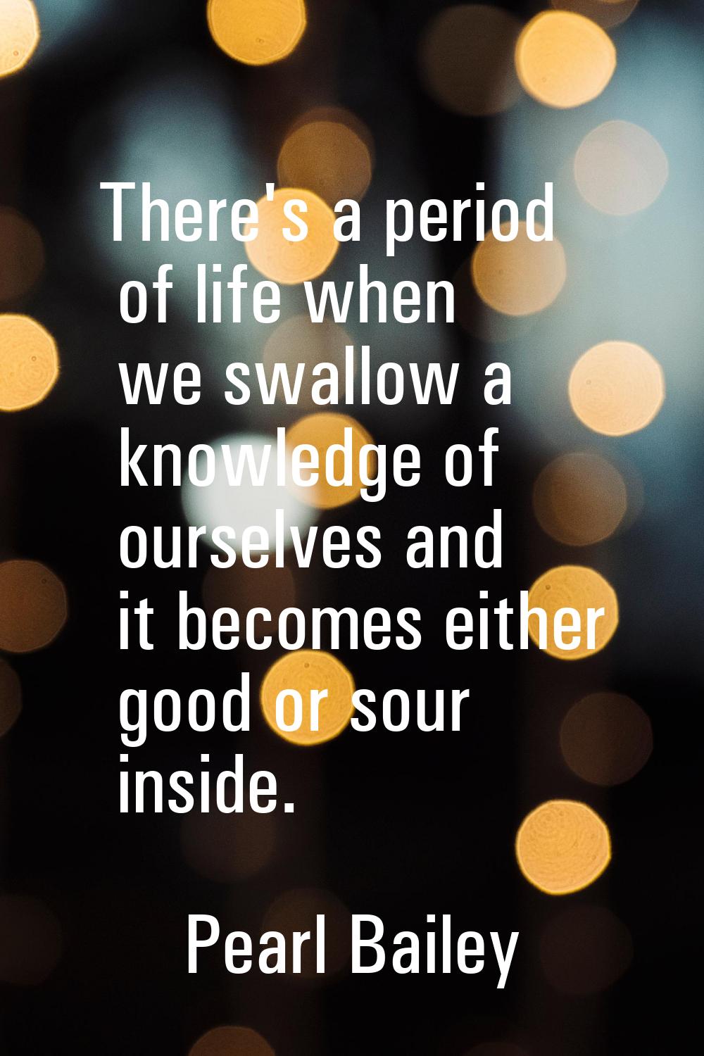 There's a period of life when we swallow a knowledge of ourselves and it becomes either good or sou