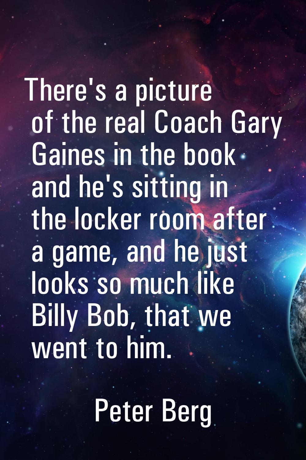 There's a picture of the real Coach Gary Gaines in the book and he's sitting in the locker room aft