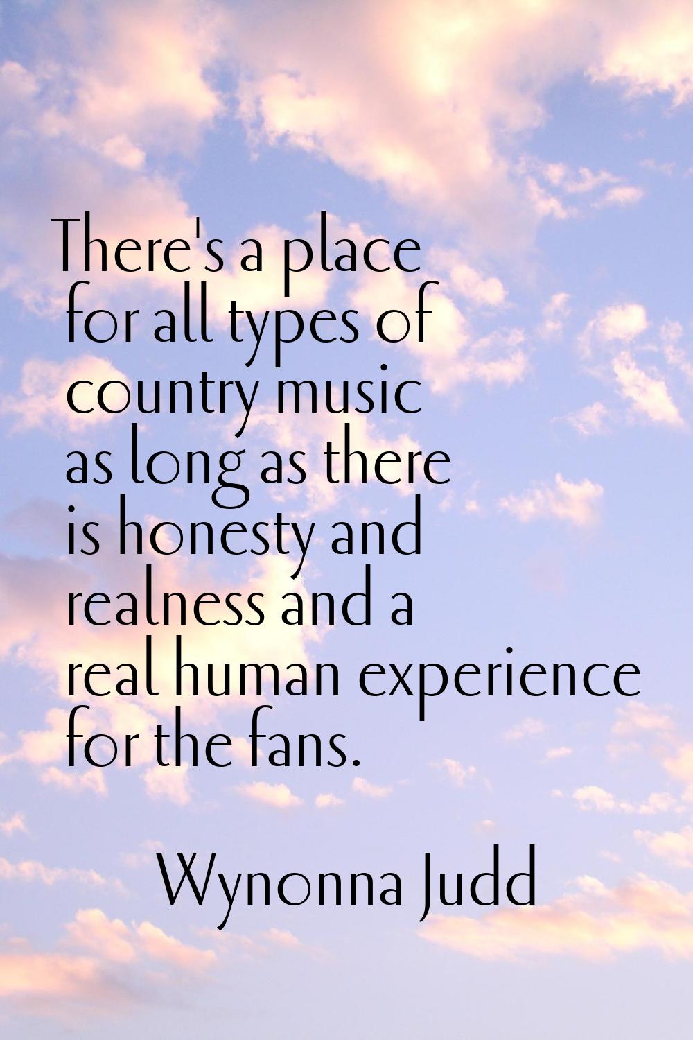 There's a place for all types of country music as long as there is honesty and realness and a real 