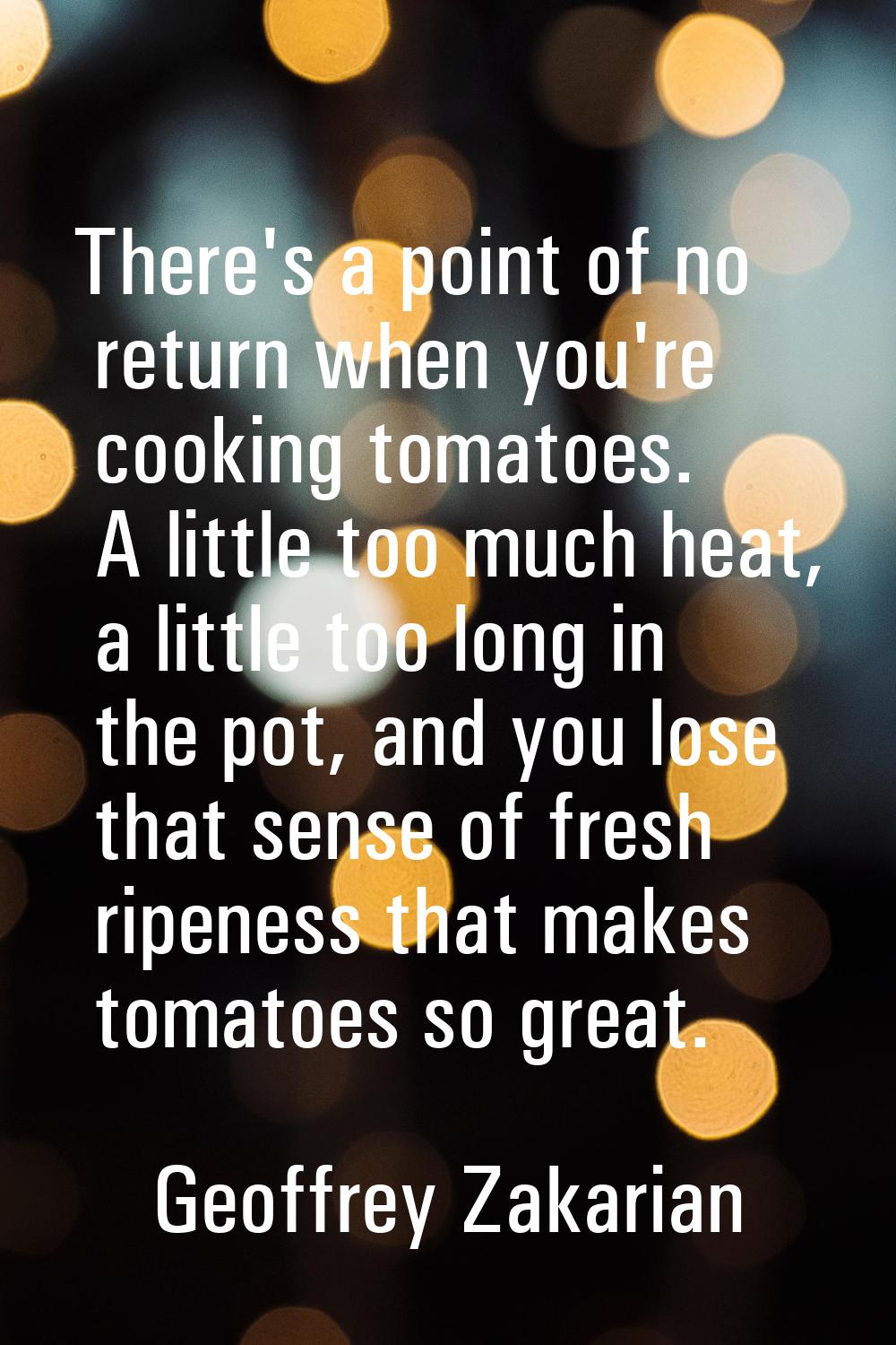 There's a point of no return when you're cooking tomatoes. A little too much heat, a little too lon