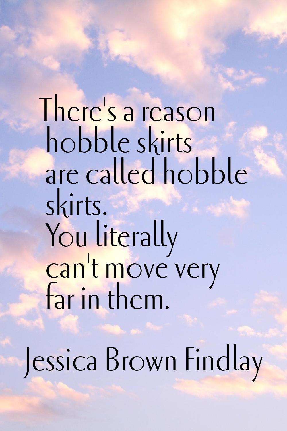There's a reason hobble skirts are called hobble skirts. You literally can't move very far in them.