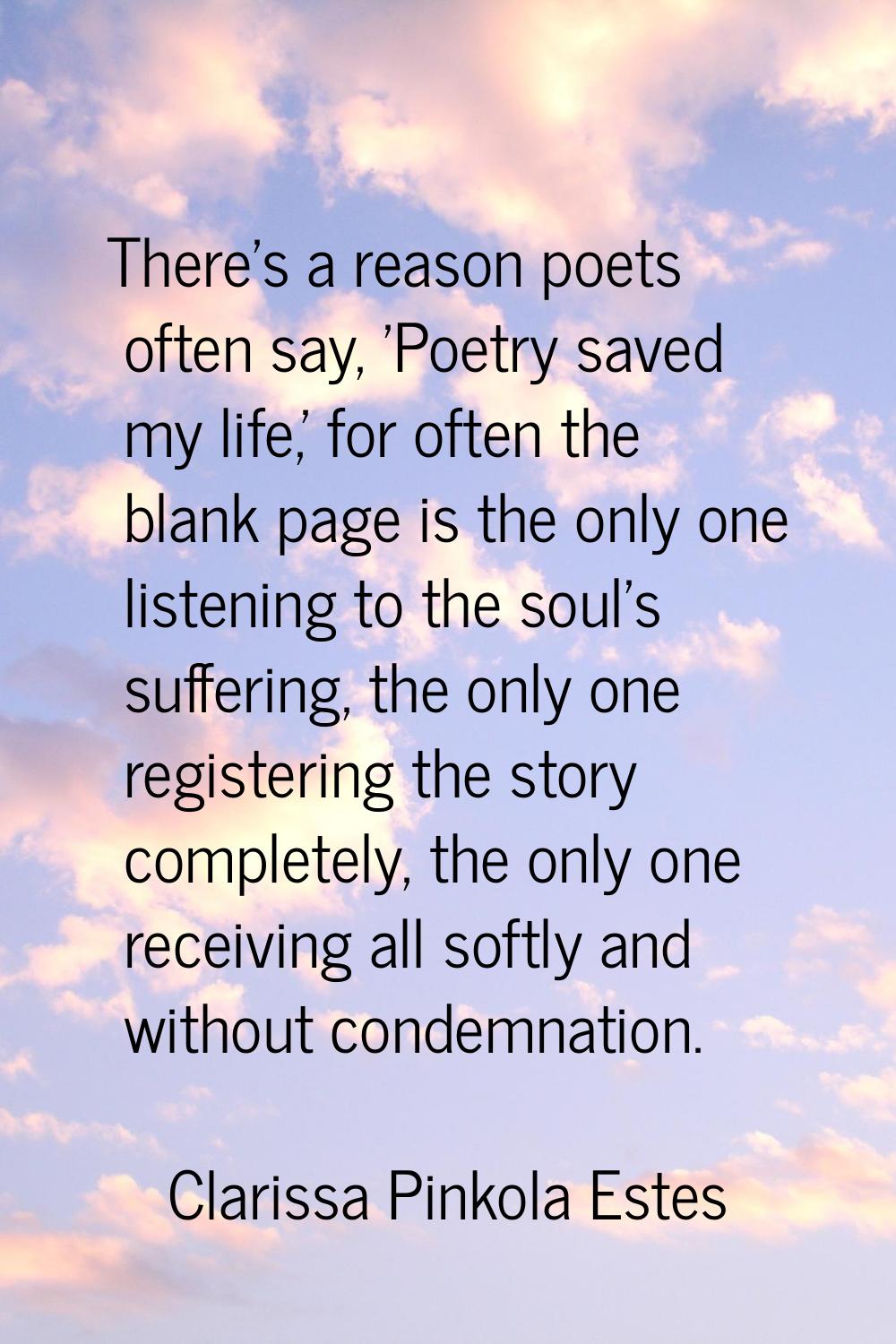 There's a reason poets often say, 'Poetry saved my life,' for often the blank page is the only one 