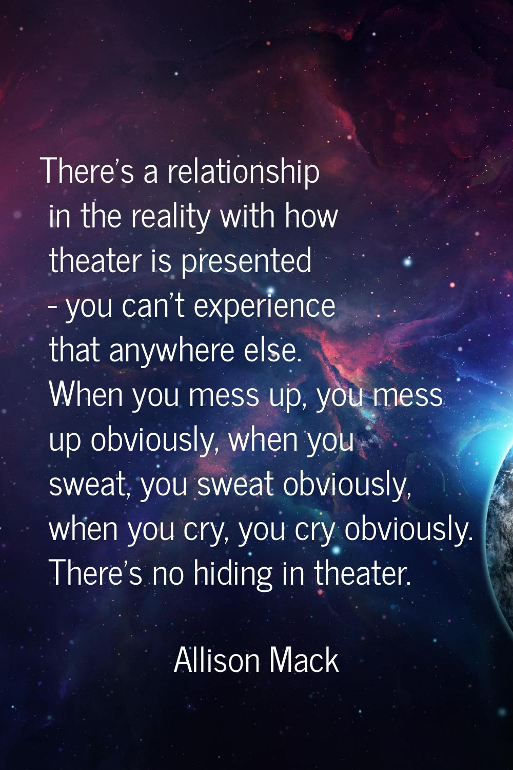 There's a relationship in the reality with how theater is presented - you can't experience that any