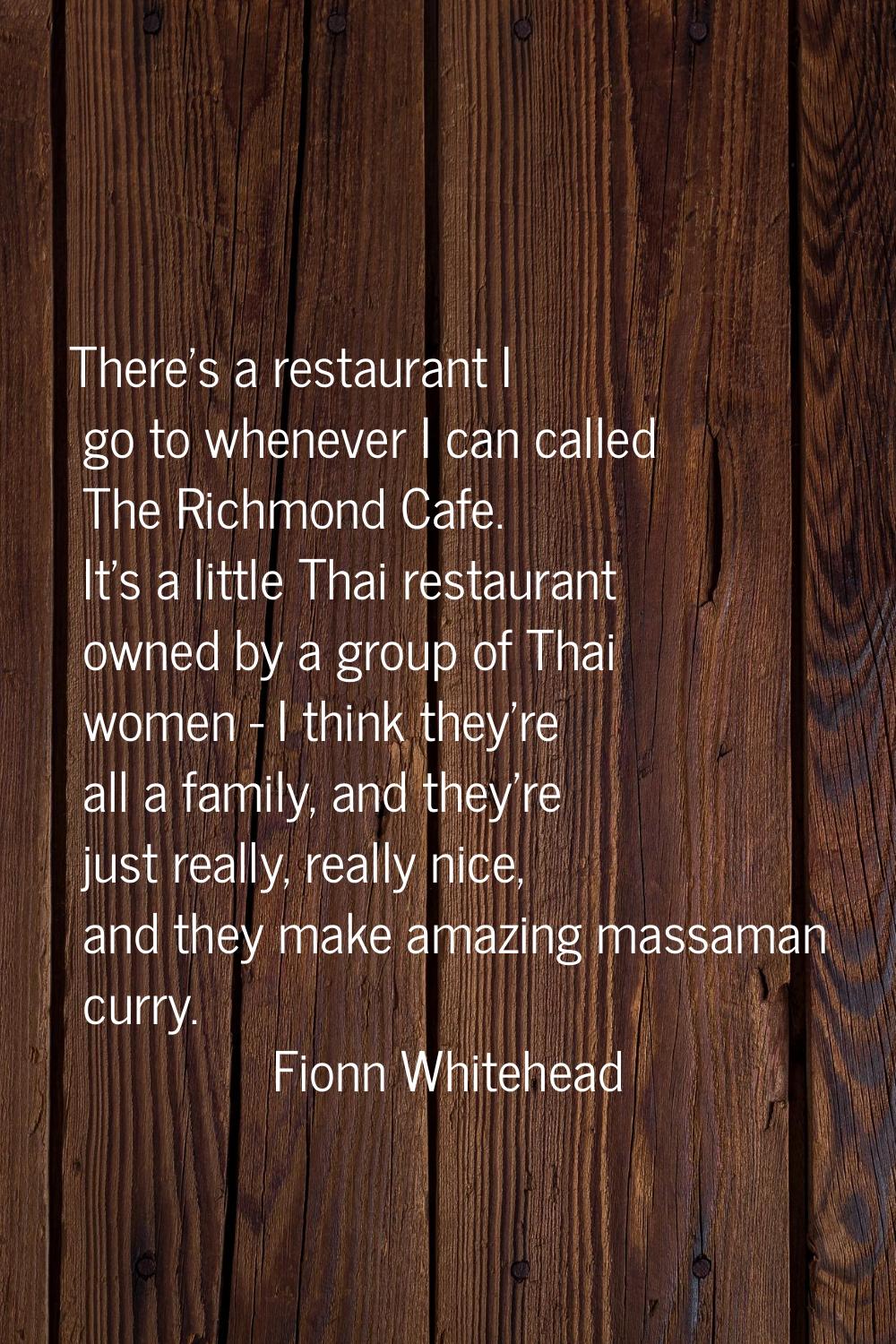 There's a restaurant I go to whenever I can called The Richmond Cafe. It's a little Thai restaurant