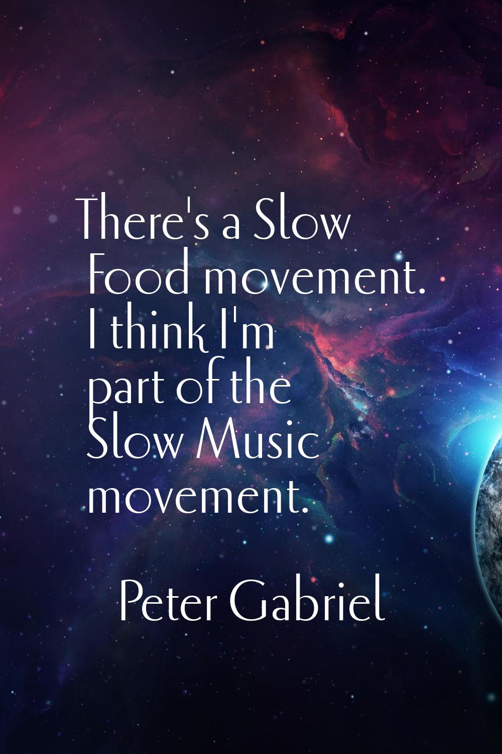 There's a Slow Food movement. I think I'm part of the Slow Music movement.