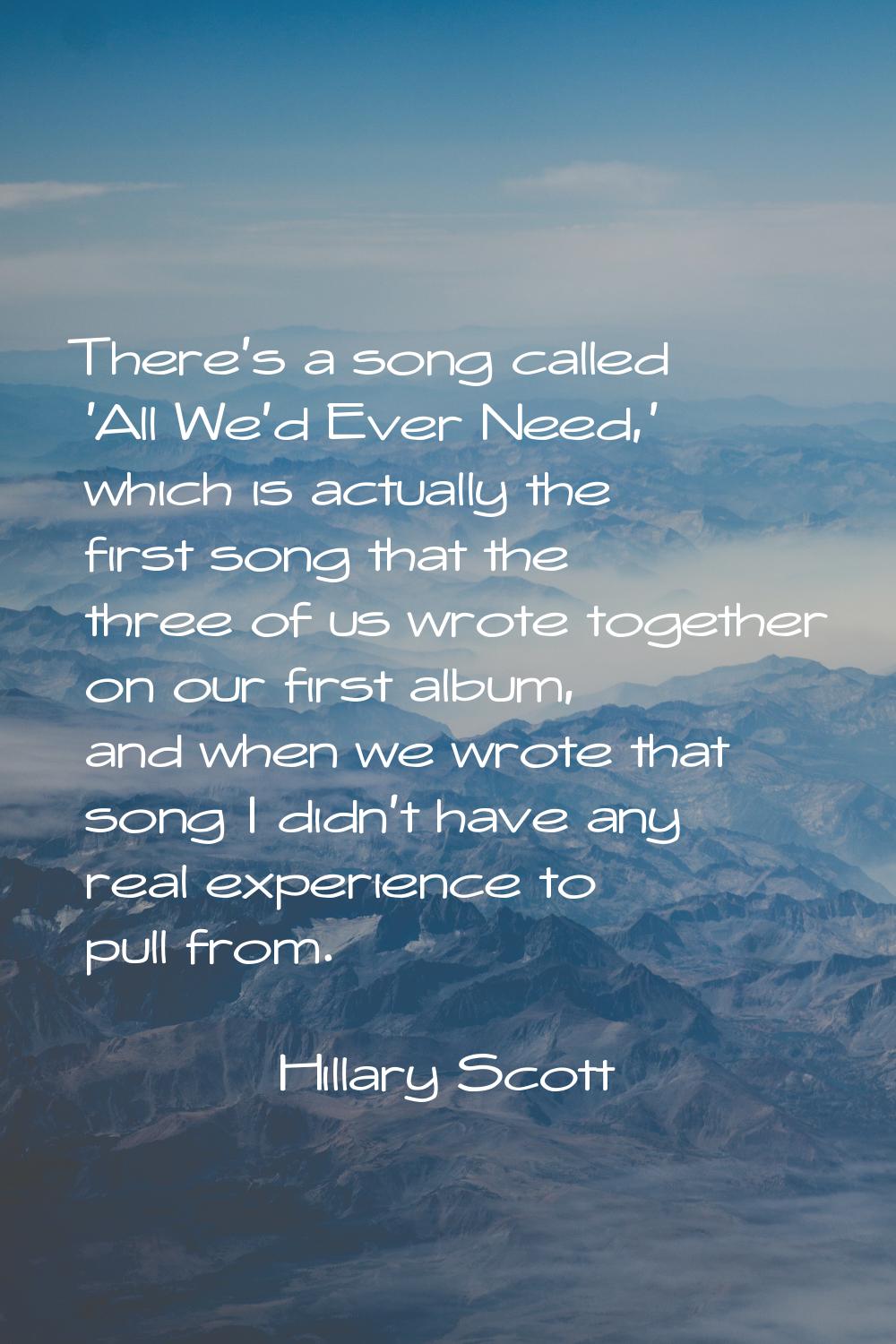 There's a song called 'All We'd Ever Need,' which is actually the first song that the three of us w