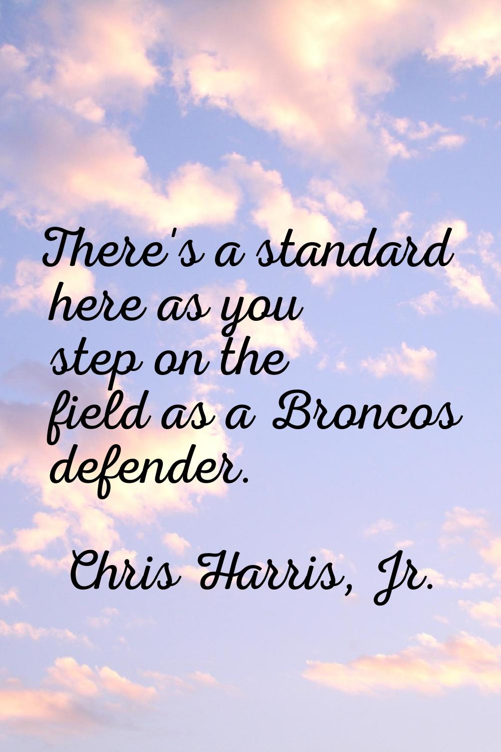 There's a standard here as you step on the field as a Broncos defender.