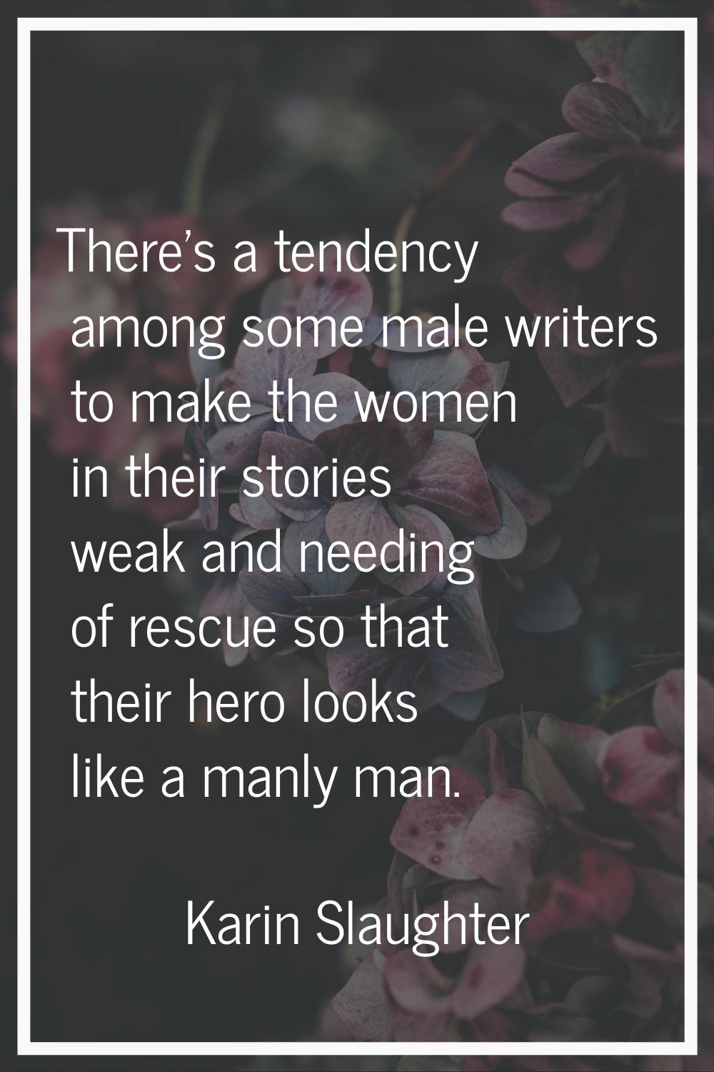 There's a tendency among some male writers to make the women in their stories weak and needing of r
