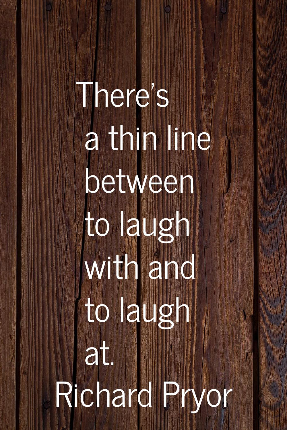 There's a thin line between to laugh with and to laugh at.