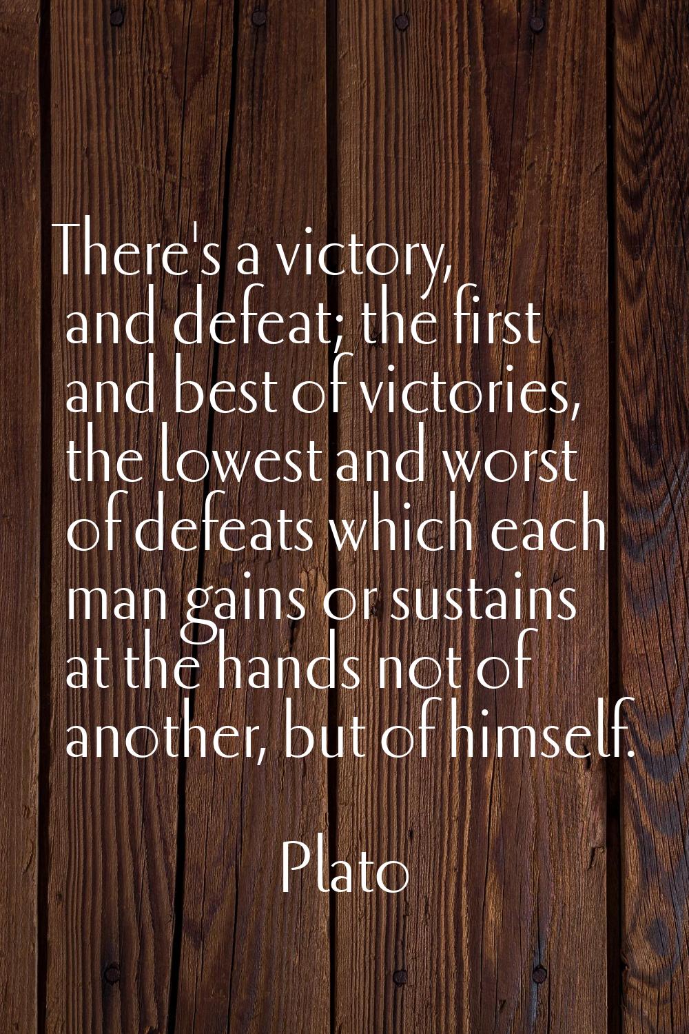 There's a victory, and defeat; the first and best of victories, the lowest and worst of defeats whi