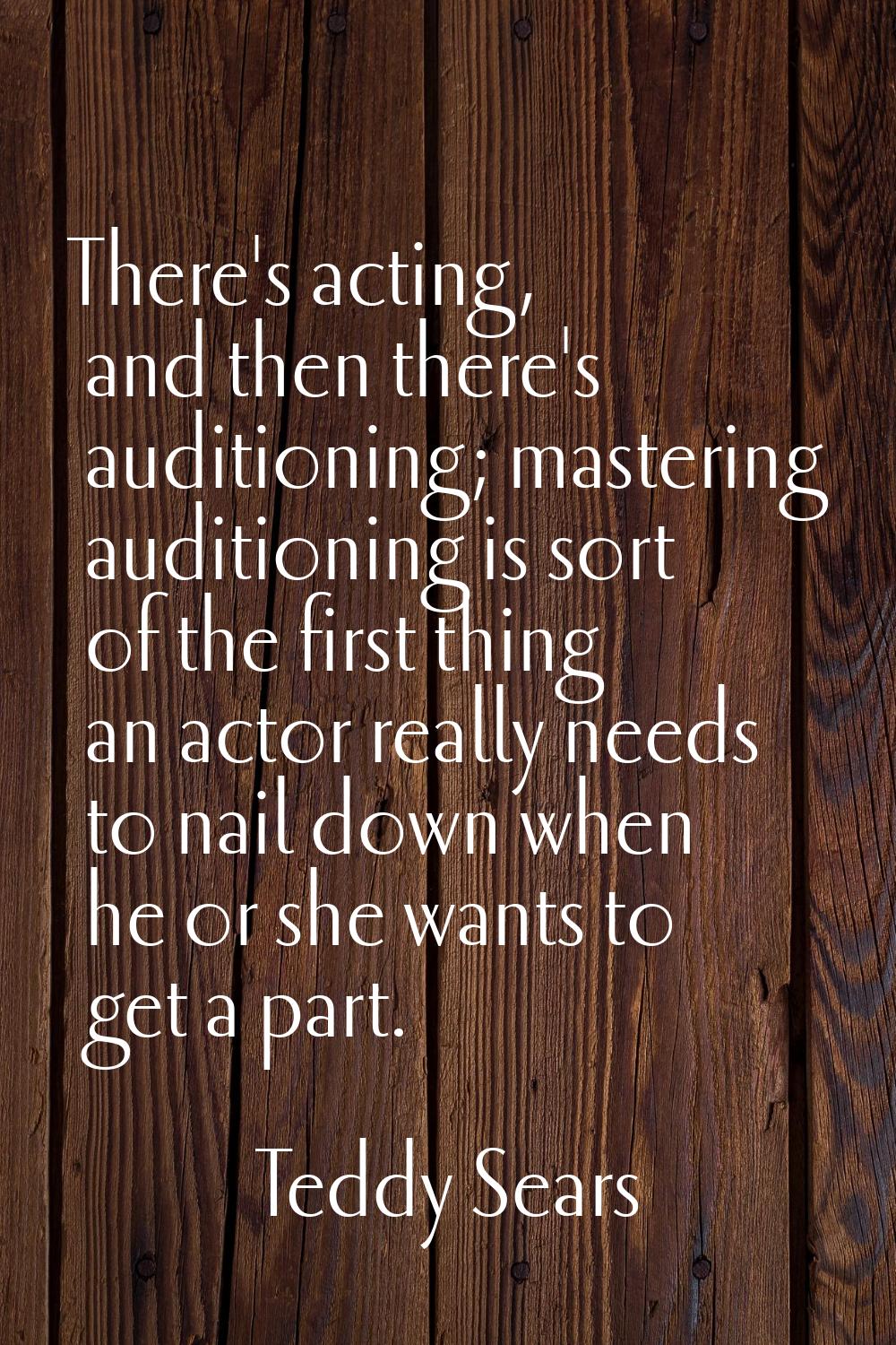 There's acting, and then there's auditioning; mastering auditioning is sort of the first thing an a