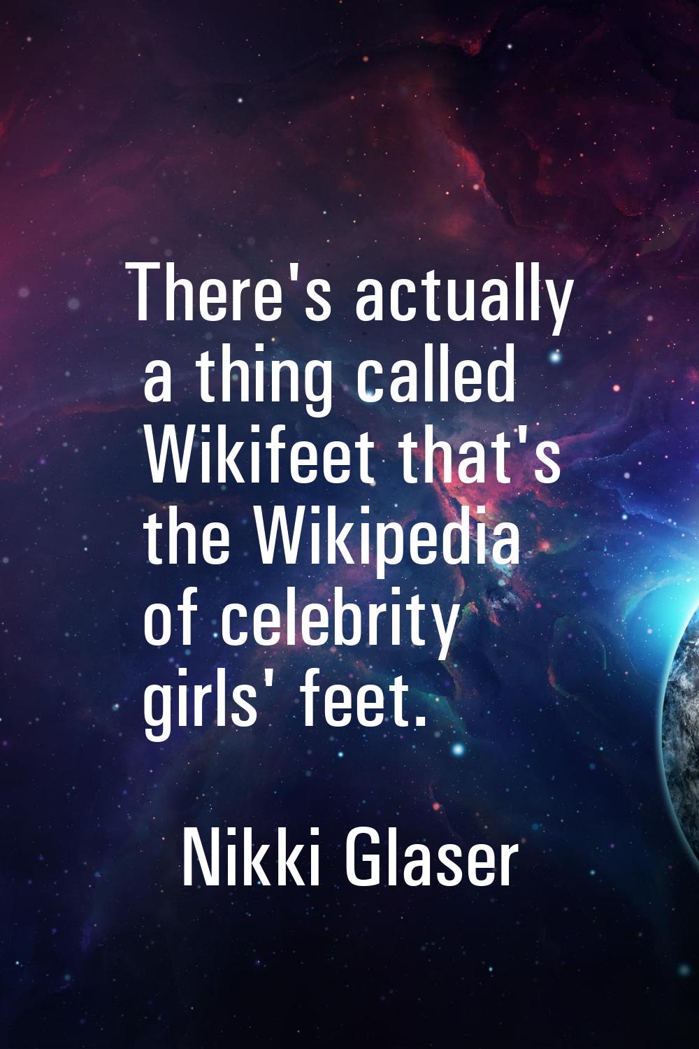 There's actually a thing called Wikifeet that's the Wikipedia of celebrity girls' feet.