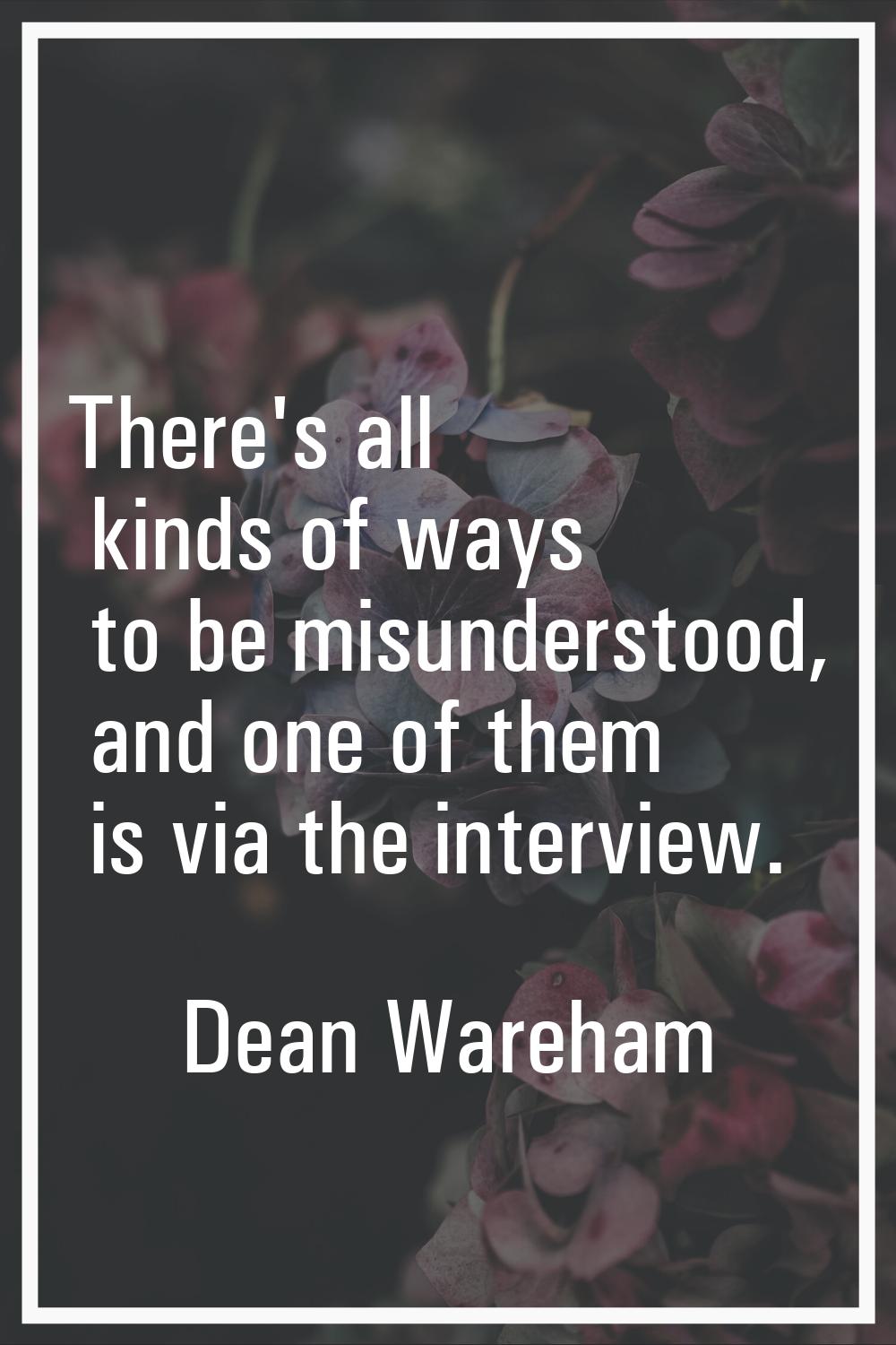 There's all kinds of ways to be misunderstood, and one of them is via the interview.