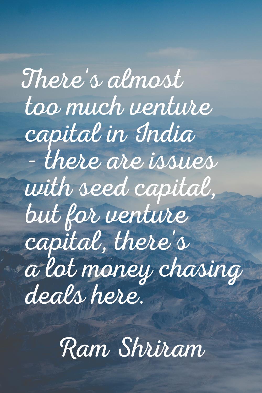 There's almost too much venture capital in India - there are issues with seed capital, but for vent