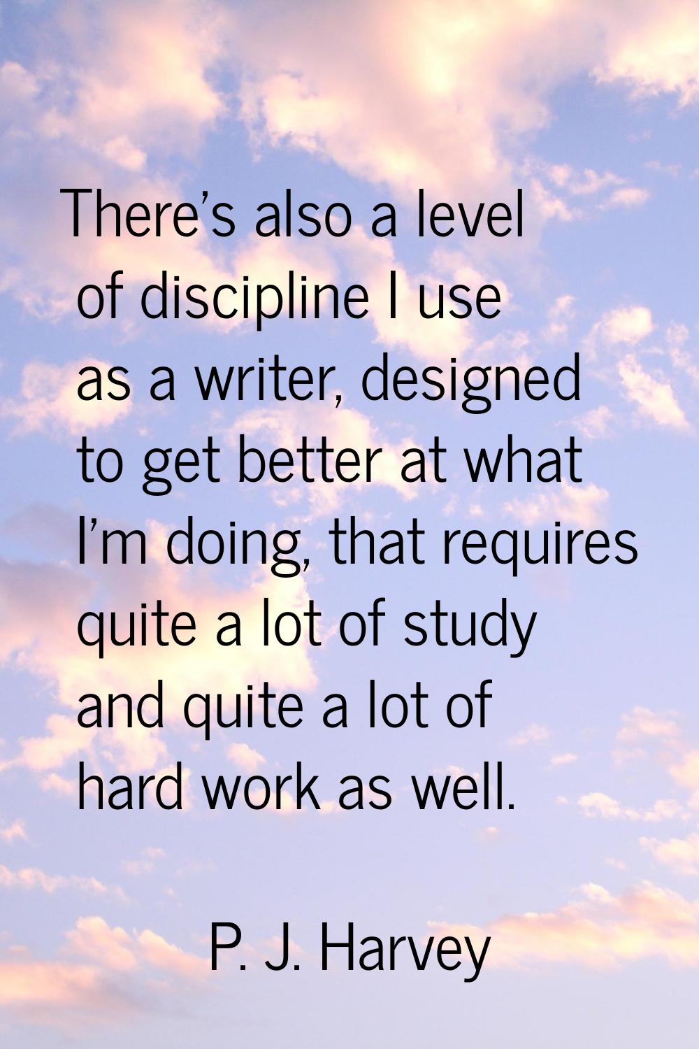 There's also a level of discipline I use as a writer, designed to get better at what I'm doing, tha