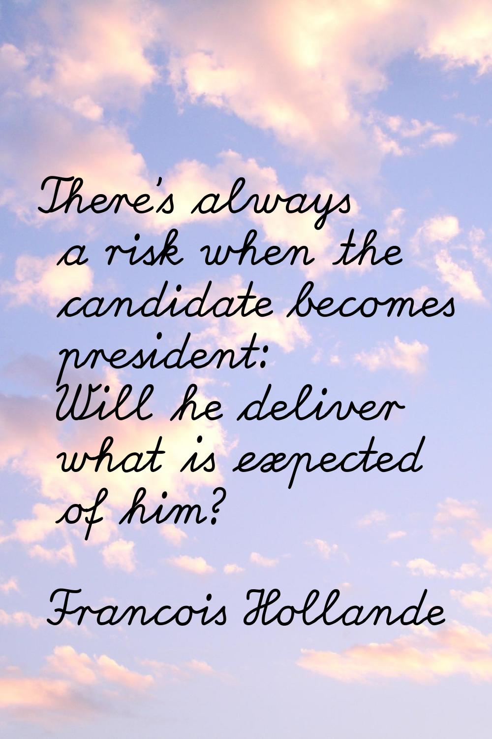 There's always a risk when the candidate becomes president: Will he deliver what is expected of him