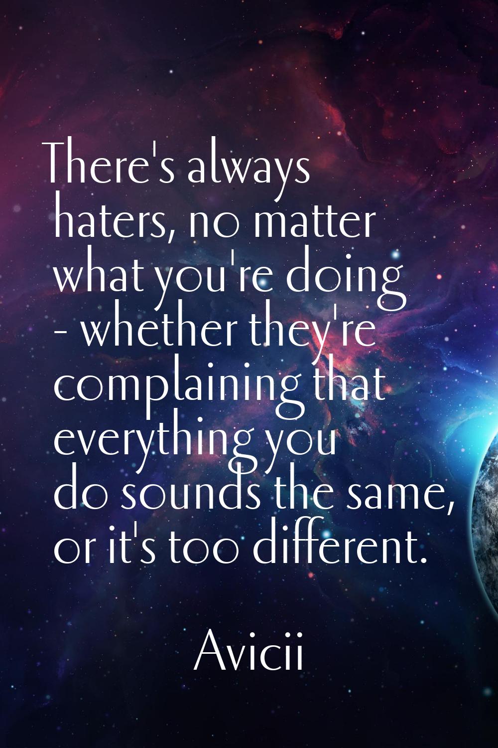 There's always haters, no matter what you're doing - whether they're complaining that everything yo