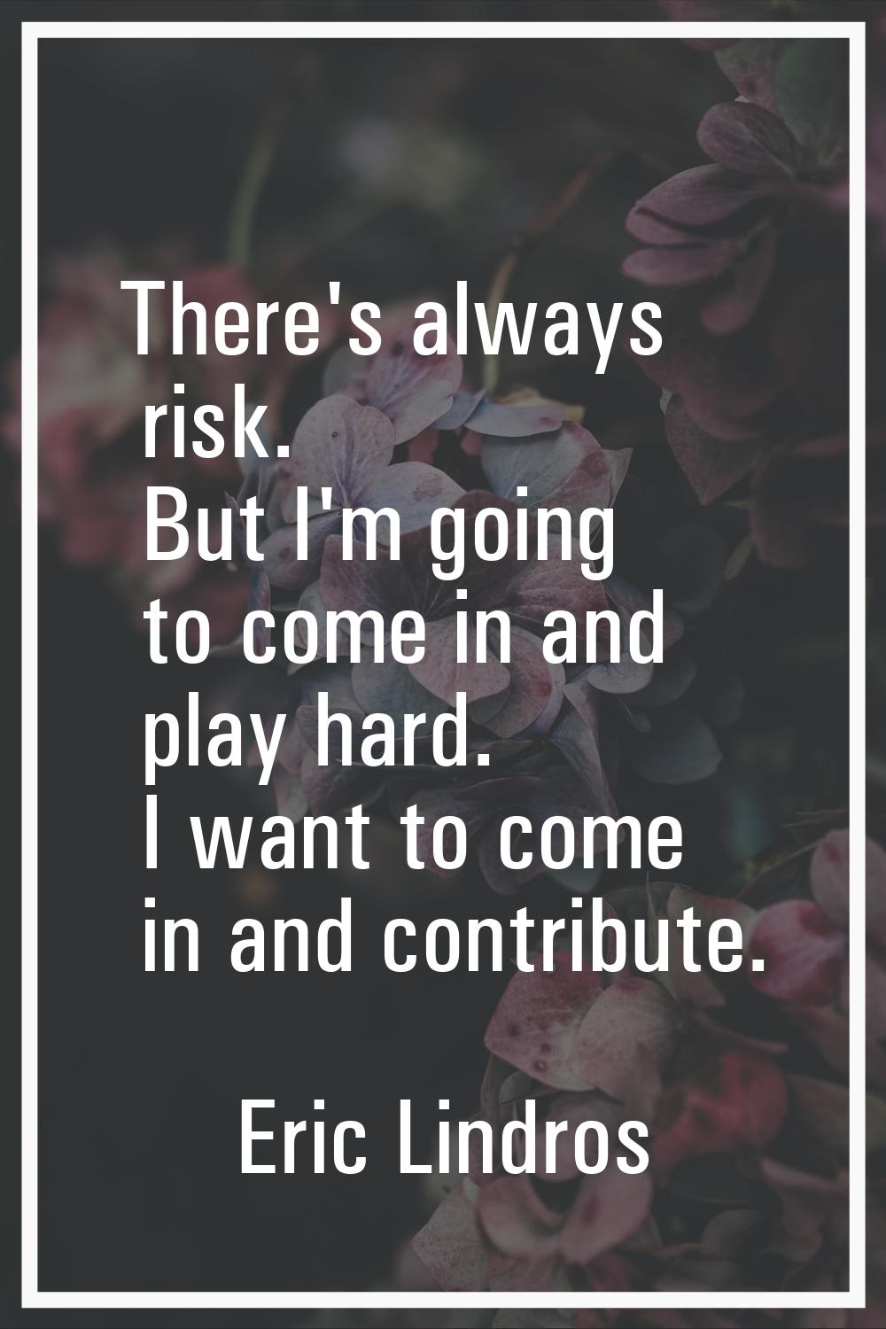 There's always risk. But I'm going to come in and play hard. I want to come in and contribute.