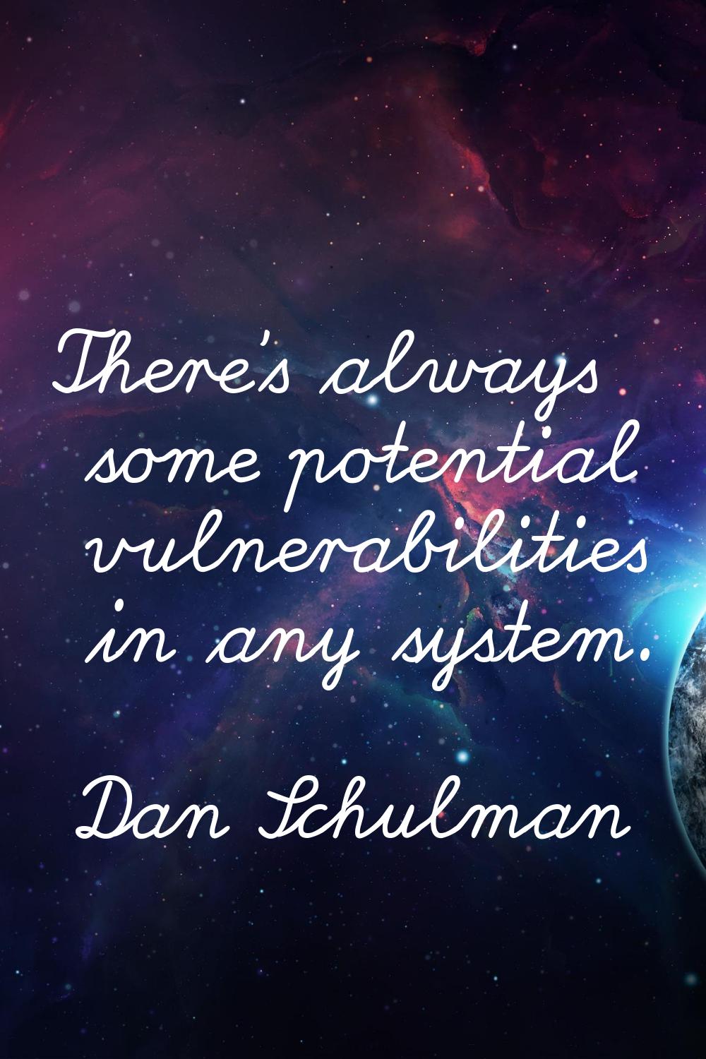 There's always some potential vulnerabilities in any system.
