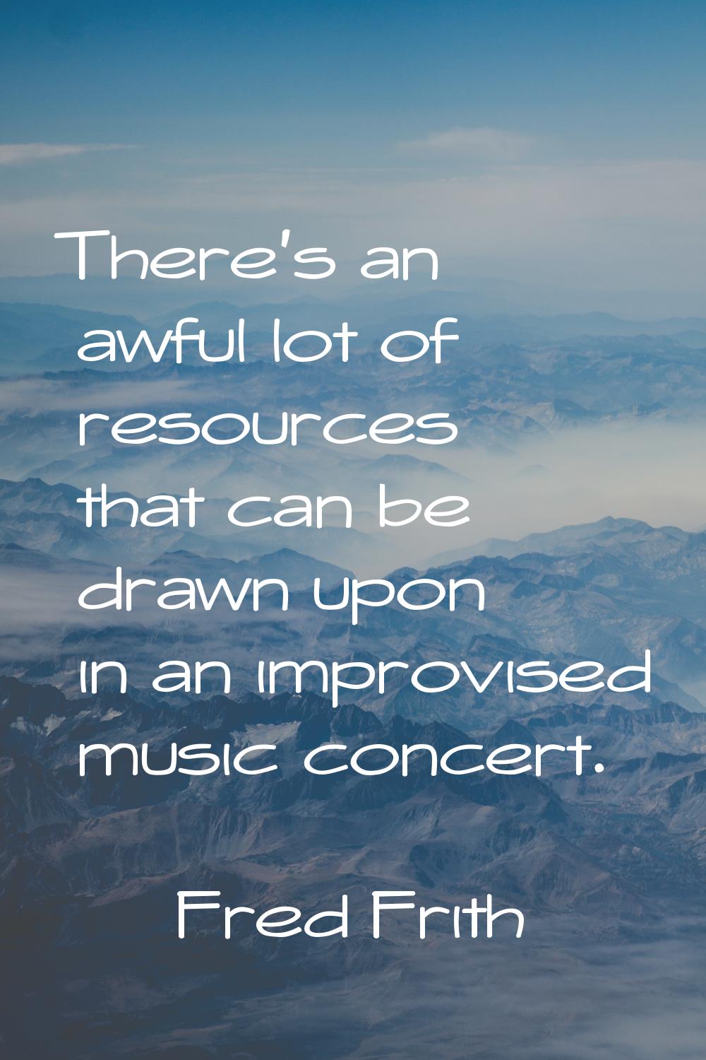 There's an awful lot of resources that can be drawn upon in an improvised music concert.