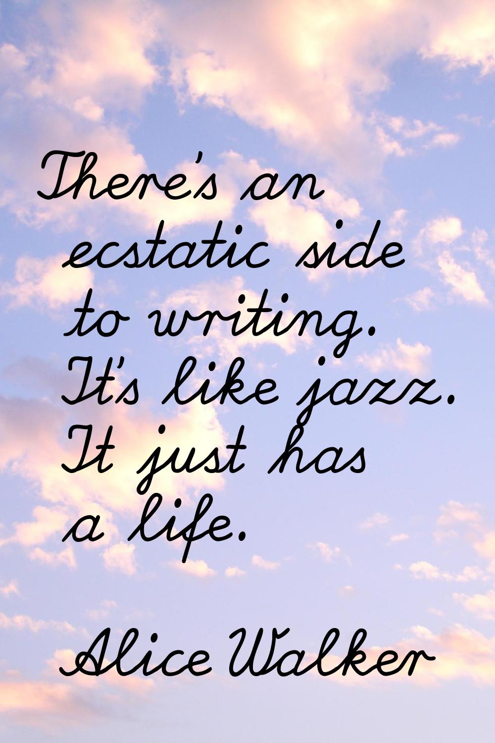 There's an ecstatic side to writing. It's like jazz. It just has a life.