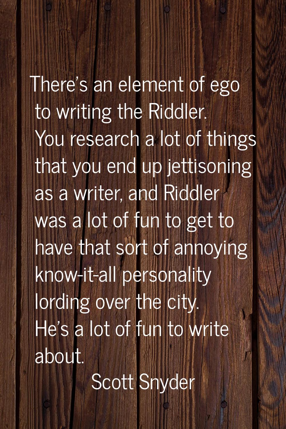 There's an element of ego to writing the Riddler. You research a lot of things that you end up jett