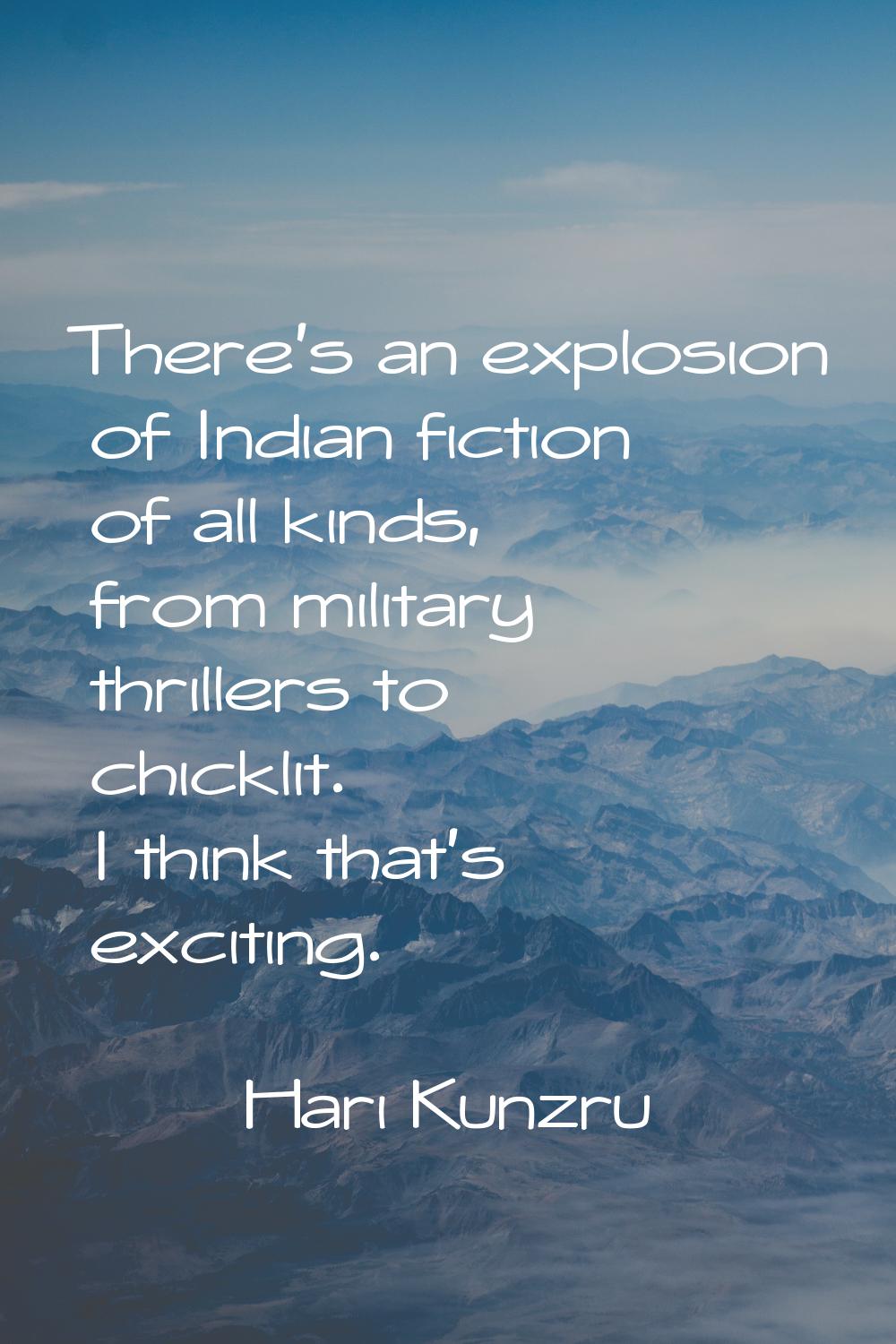 There's an explosion of Indian fiction of all kinds, from military thrillers to chicklit. I think t