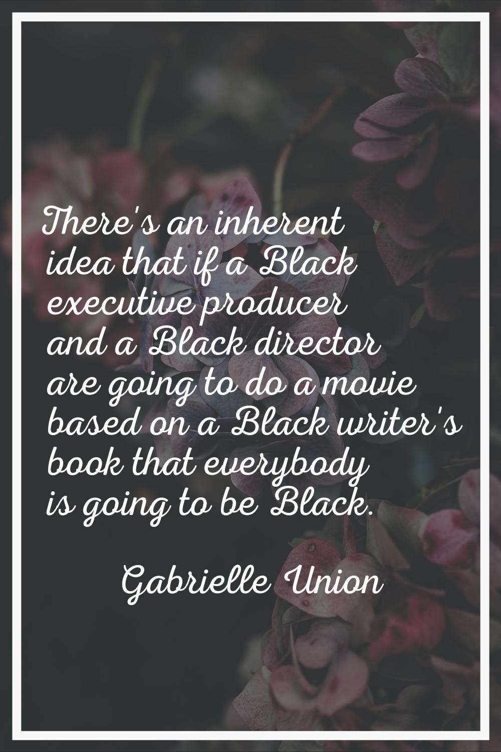 There's an inherent idea that if a Black executive producer and a Black director are going to do a 
