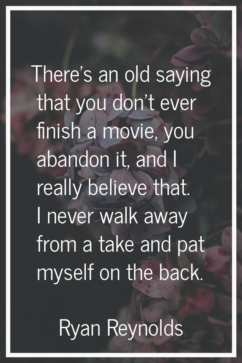 There's an old saying that you don't ever finish a movie, you abandon it, and I really believe that