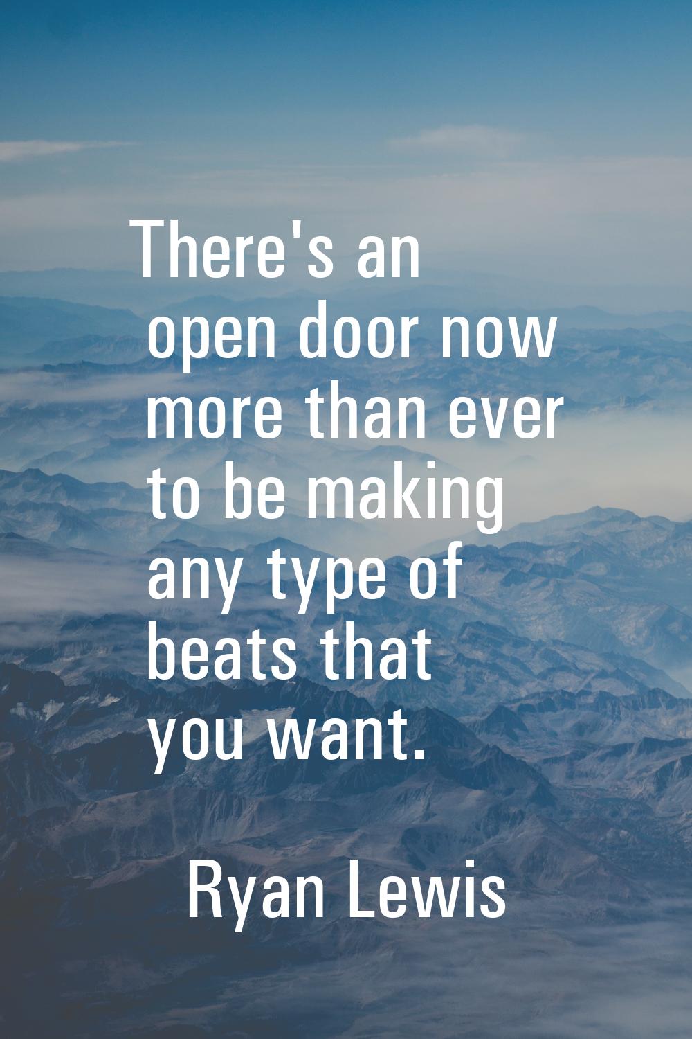 There's an open door now more than ever to be making any type of beats that you want.